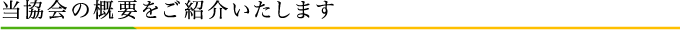 当協会の概要をご紹介いたします